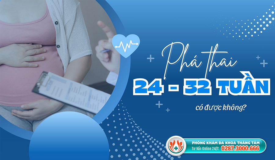 Phá thai ở giai đoạn 24-32 tuần vì cực kỳ nguy hiểm cho sức khỏe người mẹ